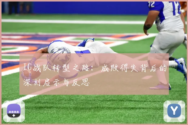 IG战队转型之路：成败得失背后的深刻启示与反思