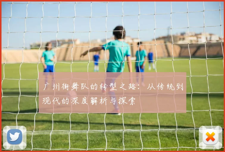 广州街舞队的转型之路：从传统到现代的深度解析与探索