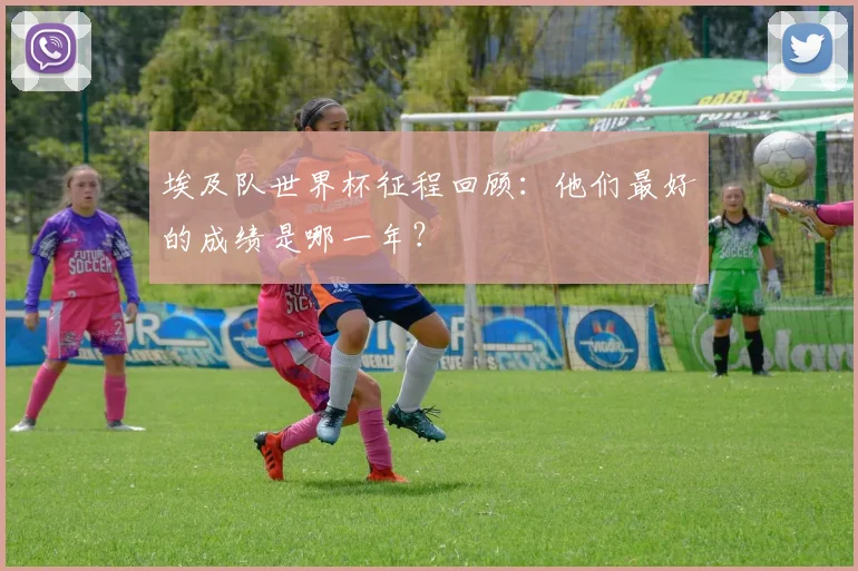 埃及队世界杯征程回顾：他们最好的成绩是哪一年？