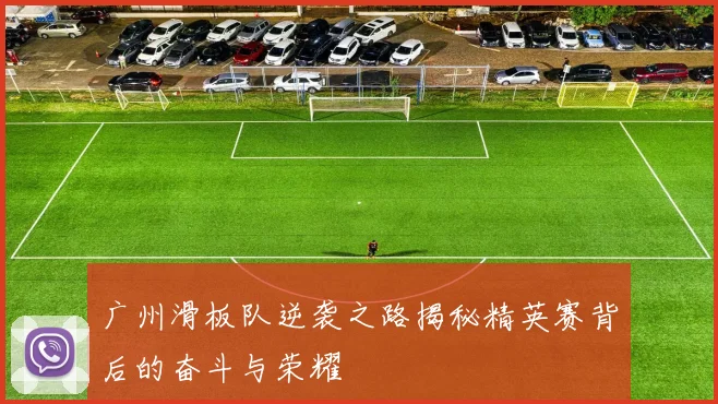 广州滑板队逆袭之路揭秘精英赛背后的奋斗与荣耀